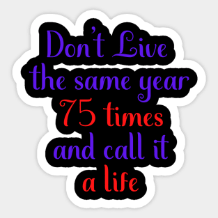 Motivational Message Don't Live The Same Year 75 Times And Call It A Life Sticker